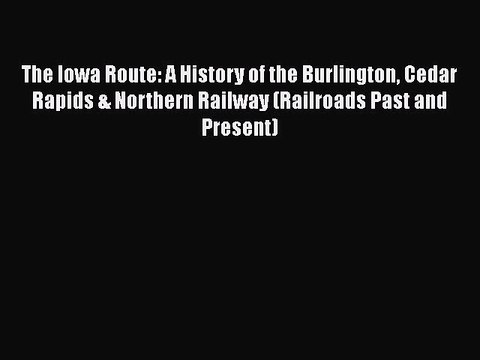 [Read book] The Iowa Route: A History of the Burlington Cedar Rapids & Northern Railway (Railroads