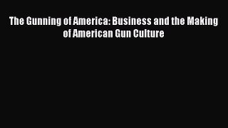 Read The Gunning of America: Business and the Making of American Gun Culture Ebook Free