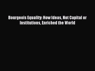 Read Bourgeois Equality: How Ideas Not Capital or Institutions Enriched the World Ebook Free