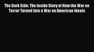 Read The Dark Side: The Inside Story of How the War on Terror Turned Into a War on American