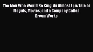 Book The Men Who Would Be King: An Almost Epic Tale of Moguls Movies and a Company Called DreamWorks