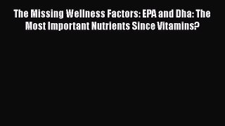 [Read Book] The Missing Wellness Factors: EPA and Dha: The Most Important Nutrients Since Vitamins?
