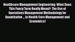 [Read Book] Healthcare Management Engineering: What Does This Fancy Term Really Mean?: The
