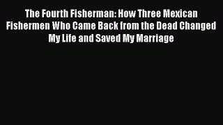 Book The Fourth Fisherman: How Three Mexican Fishermen Who Came Back from the Dead Changed