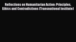 Book Reflections on Humanitarian Action: Principles Ethics and Contradictions (Transnational