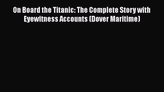 Ebook On Board the Titanic: The Complete Story with Eyewitness Accounts (Dover Maritime) Read