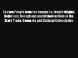 [Read Book] Chosen People from the Caucasus: Jewish Origins Delusions Deceptions and Historical