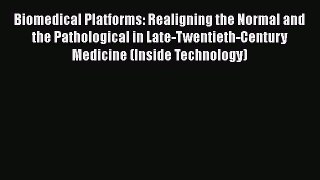 [Read Book] Biomedical Platforms: Realigning the Normal and the Pathological in Late-Twentieth-Century