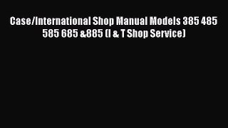 [Read Book] Case/International Shop Manual Models 385 485 585 685 &885 (I & T Shop Service)