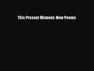 PDF This Present Moment: New Poems  Read Online