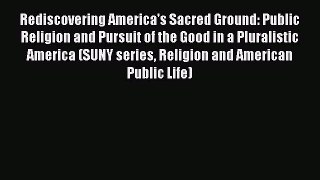 [Read book] Rediscovering America's Sacred Ground: Public Religion and Pursuit of the Good