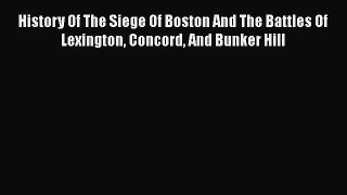 [Read book] History Of The Siege Of Boston And The Battles Of Lexington Concord And Bunker