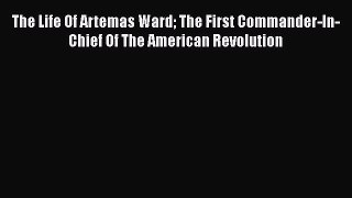 [Read book] The Life Of Artemas Ward The First Commander-In-Chief Of The American Revolution