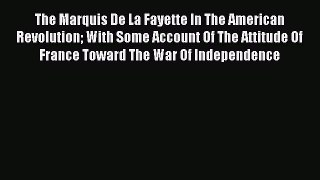 [Read book] The Marquis De La Fayette In The American Revolution With Some Account Of The Attitude