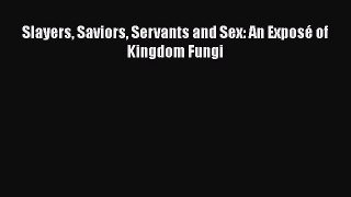 [Read Book] Slayers Saviors Servants and Sex: An Exposé of Kingdom Fungi  Read Online