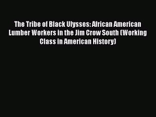 [Read book] The Tribe of Black Ulysses: African American Lumber Workers in the Jim Crow South