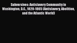 [Read book] Subversives: Antislavery Community in Washington D.C. 1828-1865 (Antislavery Abolition