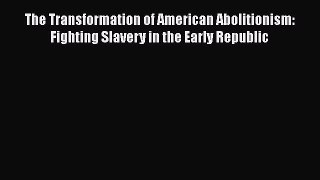[Read book] The Transformation of American Abolitionism: Fighting Slavery in the Early Republic
