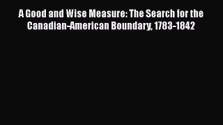 [Read book] A Good and Wise Measure: The Search for the Canadian-American Boundary 1783-1842