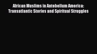[Read book] African Muslims in Antebellum America: Transatlantic Stories and Spiritual Struggles