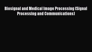 [Read Book] Biosignal and Medical Image Processing (Signal Processing and Communications)