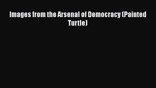 [Read Book] Images from the Arsenal of Democracy (Painted Turtle)  EBook
