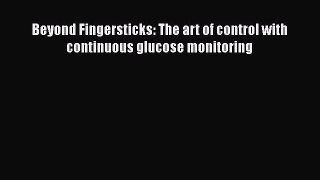 [Read Book] Beyond Fingersticks: The art of control with continuous glucose monitoring  Read