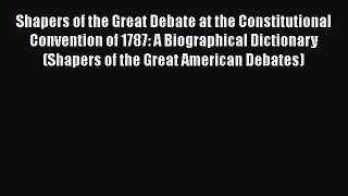 [Read book] Shapers of the Great Debate at the Constitutional Convention of 1787: A Biographical