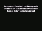 [Read book] Foreigners in Their Own Land: Pennsylvania Germans in the Early Republic (Pennsylvania