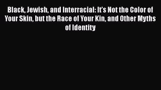[Read book] Black Jewish and Interracial: It’s Not the Color of Your Skin but the Race of Your