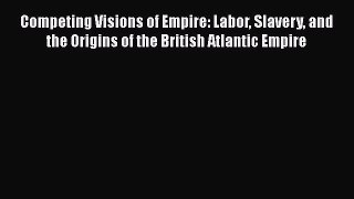 [Read book] Competing Visions of Empire: Labor Slavery and the Origins of the British Atlantic