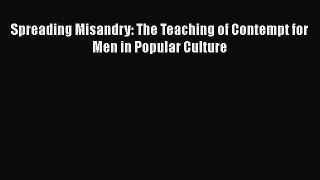 [Read book] Spreading Misandry: The Teaching of Contempt for Men in Popular Culture [PDF] Full