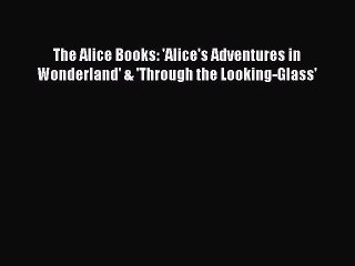 [PDF] The Alice Books: 'Alice's Adventures in Wonderland' & 'Through the Looking-Glass' [Read]