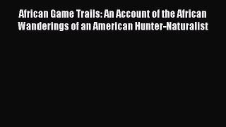 [Read book] African Game Trails: An Account of the African Wanderings of an American Hunter-Naturalist