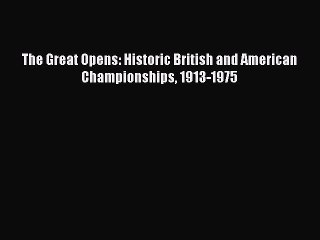 Read The Great Opens: Historic British and American Championships 1913-1975 Ebook Free
