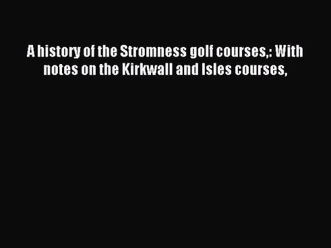 Download A history of the Stromness golf courses: With notes on the Kirkwall and Isles courses