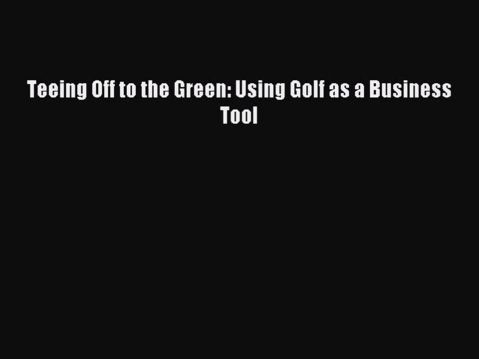Download Teeing Off to the Green: Using Golf as a Business Tool Ebook Free