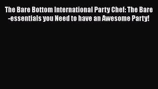 [PDF] The Bare Bottom International Party Chef: The Bare-essentials you Need to have an Awesome