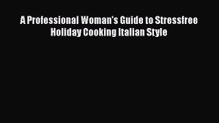 [PDF] A Professional Woman's Guide to Stressfree Holiday Cooking Italian Style [Read] Online