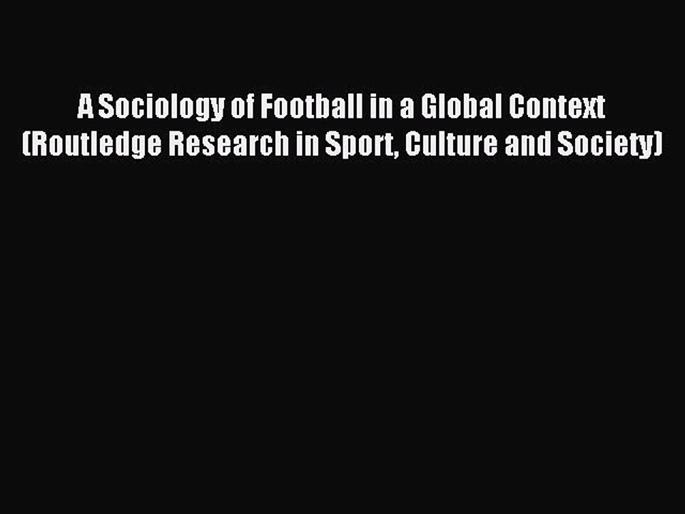 Read A Sociology of Football in a Global Context (Routledge Research in Sport Culture and Society)
