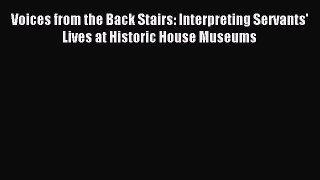 Read Voices from the Back Stairs: Interpreting Servants' Lives at Historic House Museums Ebook