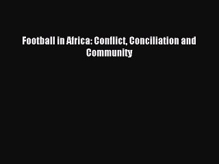 Read Football in Africa: Conflict Conciliation and Community Ebook Free