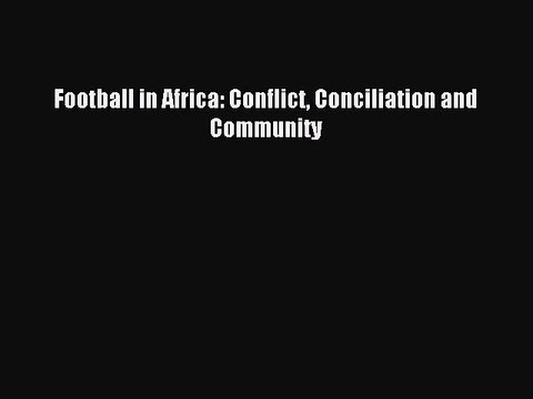 Read Football in Africa: Conflict Conciliation and Community Ebook Free