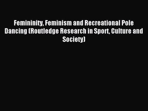Read Femininity Feminism and Recreational Pole Dancing (Routledge Research in Sport Culture