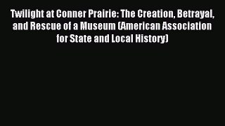 Read Twilight at Conner Prairie: The Creation Betrayal and Rescue of a Museum (American Association