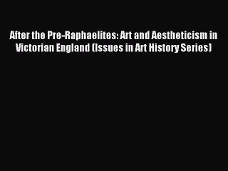 Read After the Pre-Raphaelites: Art and Aestheticism in Victorian England (Issues in Art History