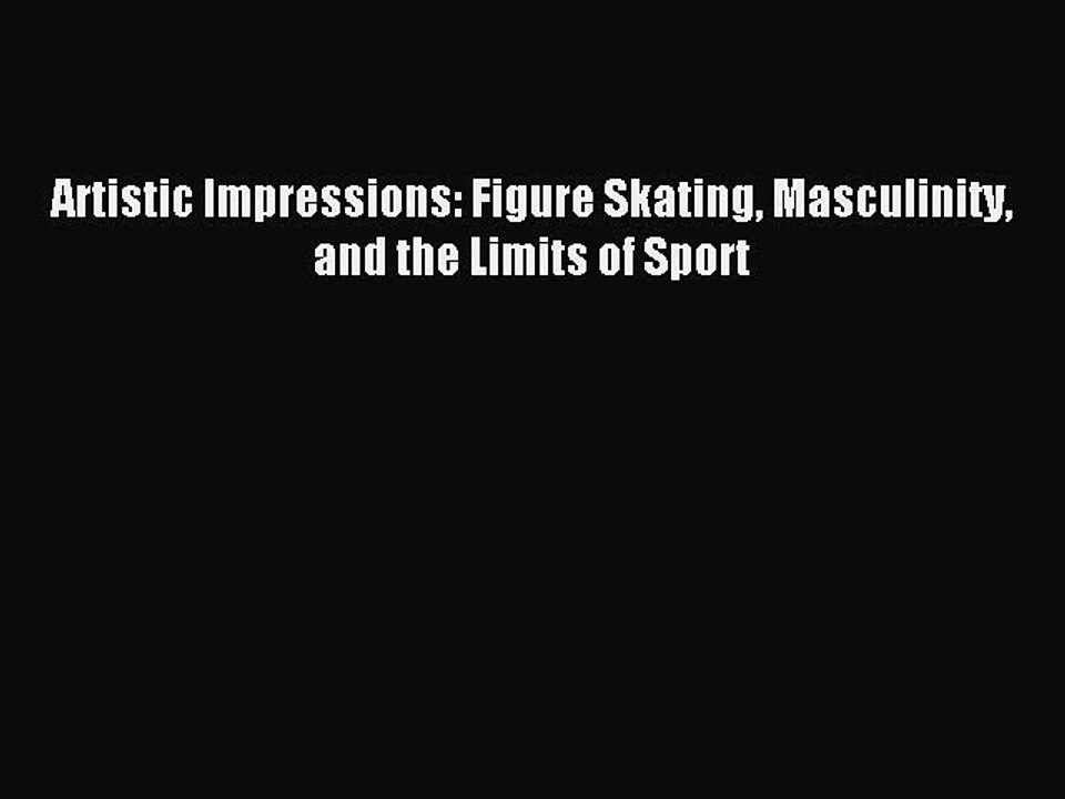 Download Artistic Impressions: Figure Skating Masculinity and the Limits of Sport Ebook Online