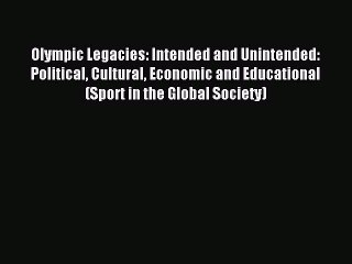 Read Olympic Legacies: Intended and Unintended: Political Cultural Economic and Educational