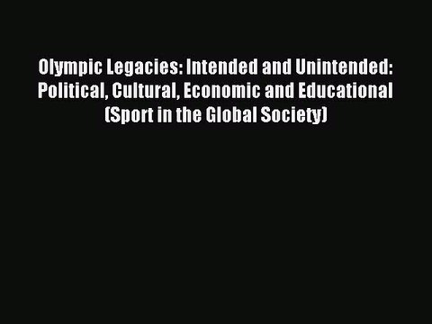 Read Olympic Legacies: Intended and Unintended: Political Cultural Economic and Educational