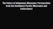 Read The Future of Indigenous Museums: Perspectives from the Southwest Pacific (Museums and